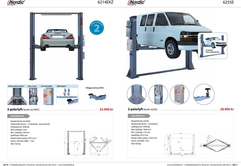 Lyfthöjd: 100 mm Spalthöjd: 4300 mm Bredd mellan pelare: 2813 mm Ström: 230 eller 400V 3 fas Vikt: 765 kg 2-pelarlyft Nordic 6255E............................................................................................................................28.900 kr Modell Nordic 6255E Hydrauliskt driven el.