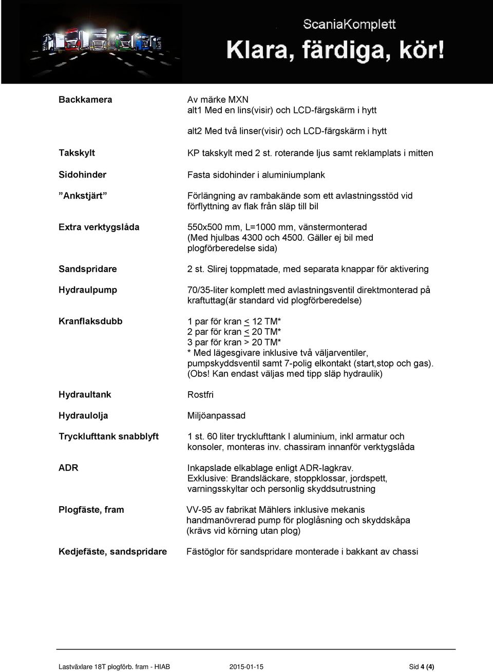 roterande ljus samt reklamplats i mitten Fasta sidohinder i aluminiumplank Förlängning av rambakände som ett avlastningsstöd vid förflyttning av flak från släp till bil 550x500 mm, L=1000 mm,