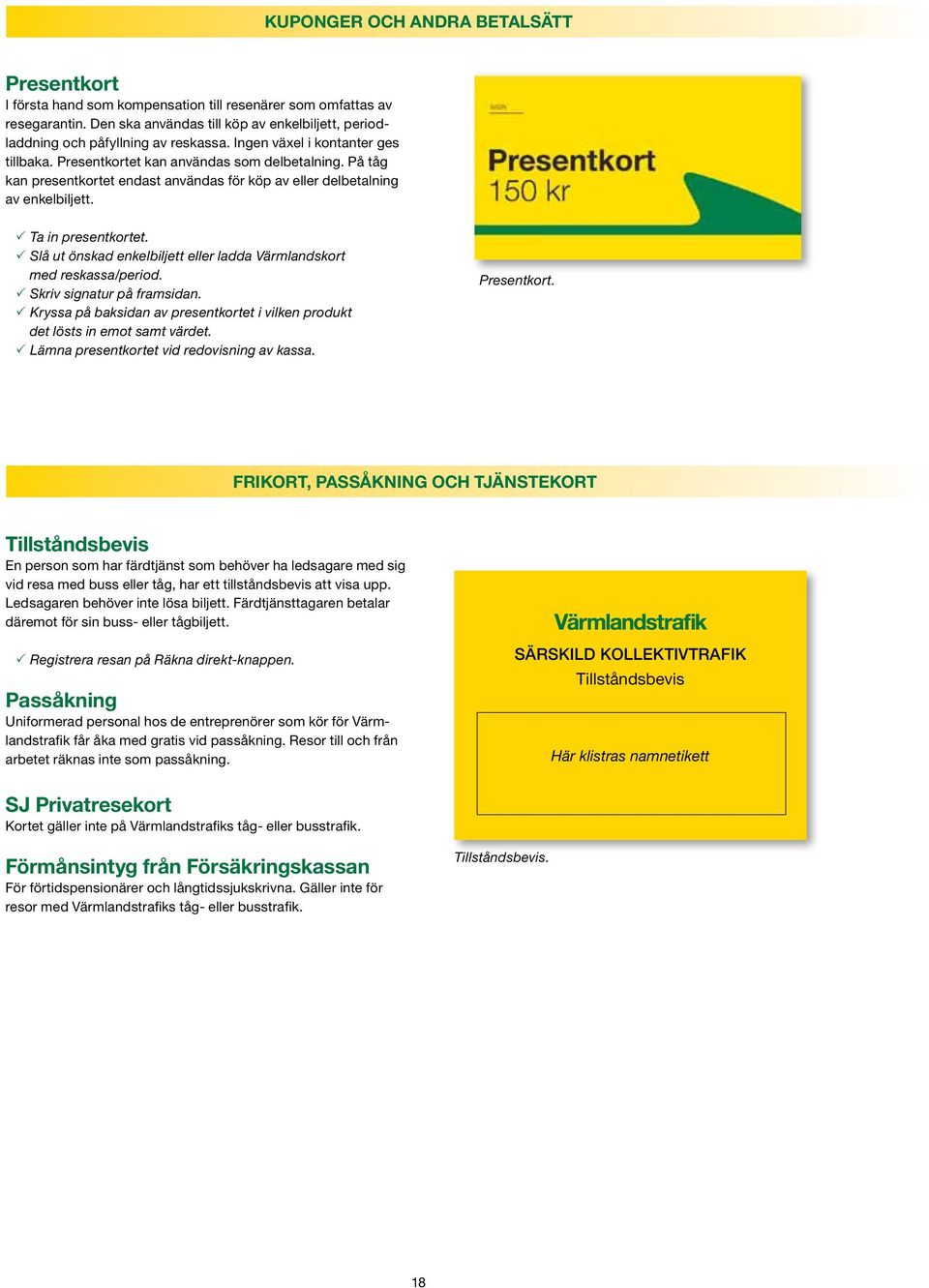 På tåg kan presentkortet endast användas för köp av eller delbetalning av enkelbiljett. P Ta in presentkortet. P Slå ut önskad enkelbiljett eller ladda Värmlandskort med reskassa/period.