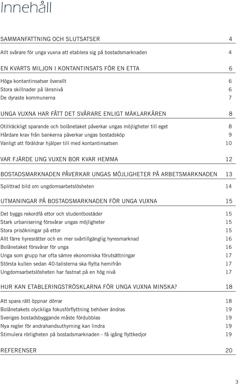 bankerna påverkar ungas bostadsköp 9 Vanligt att föräldrar hjälper till med kontantinsatsen 10 VAR FJÄRDE UNG VUXEN BOR KVAR HEMMA 12 BOSTADSMARKNADEN PÅVERKAR UNGAS MÖJLIGHETER PÅ ARBETSMARKNADEN 13