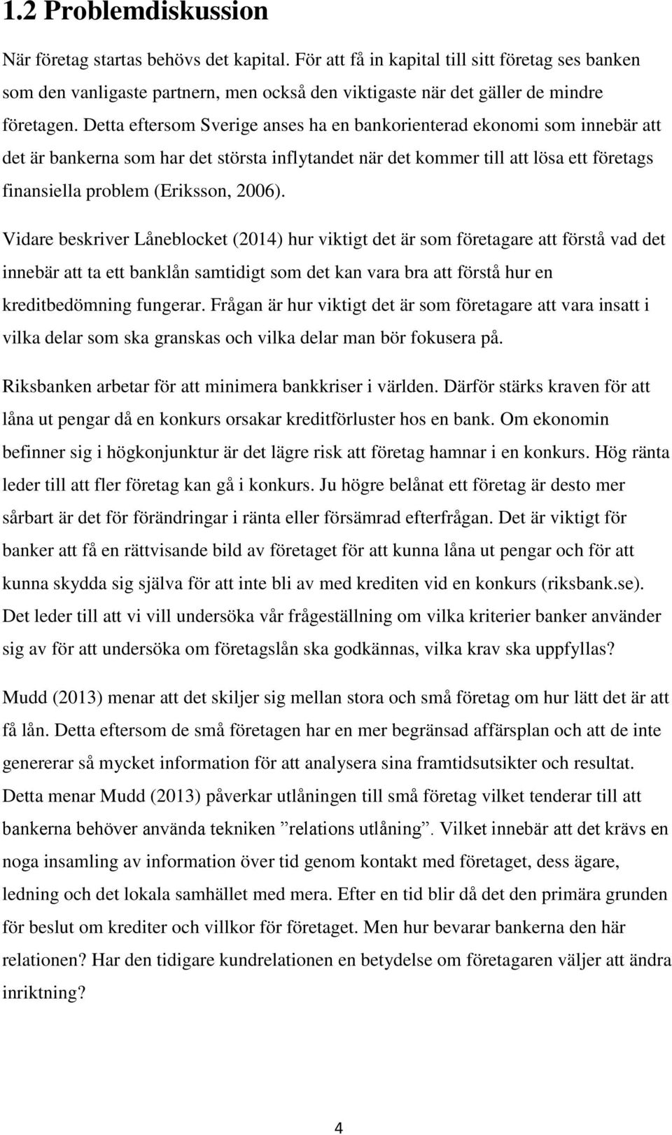 Detta eftersom Sverige anses ha en bankorienterad ekonomi som innebär att det är bankerna som har det största inflytandet när det kommer till att lösa ett företags finansiella problem (Eriksson,