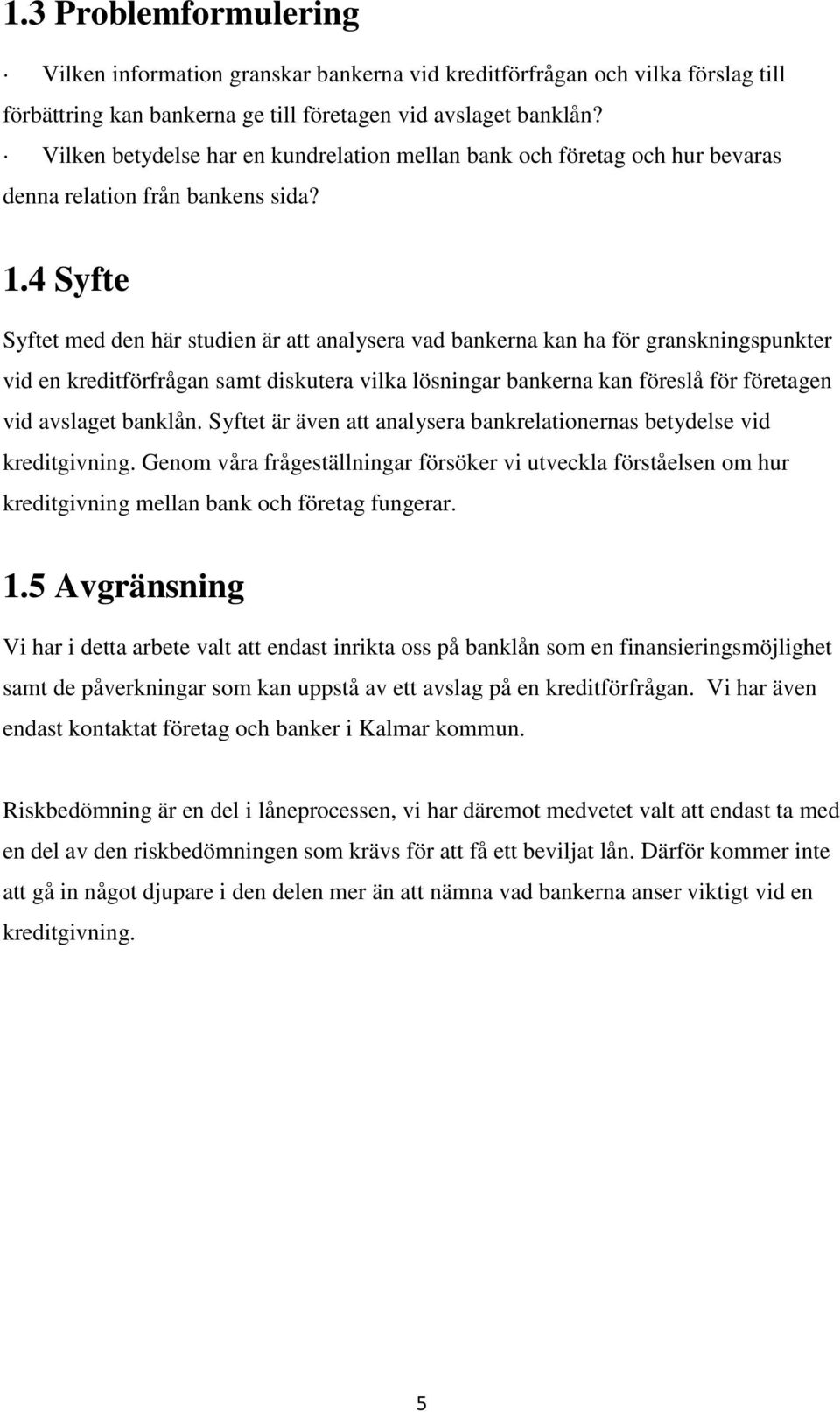 4 Syfte Syftet med den här studien är att analysera vad bankerna kan ha för granskningspunkter vid en kreditförfrågan samt diskutera vilka lösningar bankerna kan föreslå för företagen vid avslaget