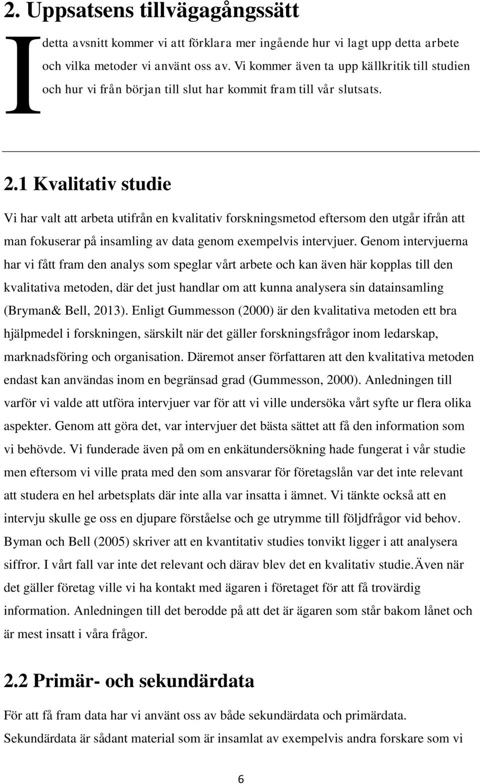 1 Kvalitativ studie Vi har valt att arbeta utifrån en kvalitativ forskningsmetod eftersom den utgår ifrån att man fokuserar på insamling av data genom exempelvis intervjuer.