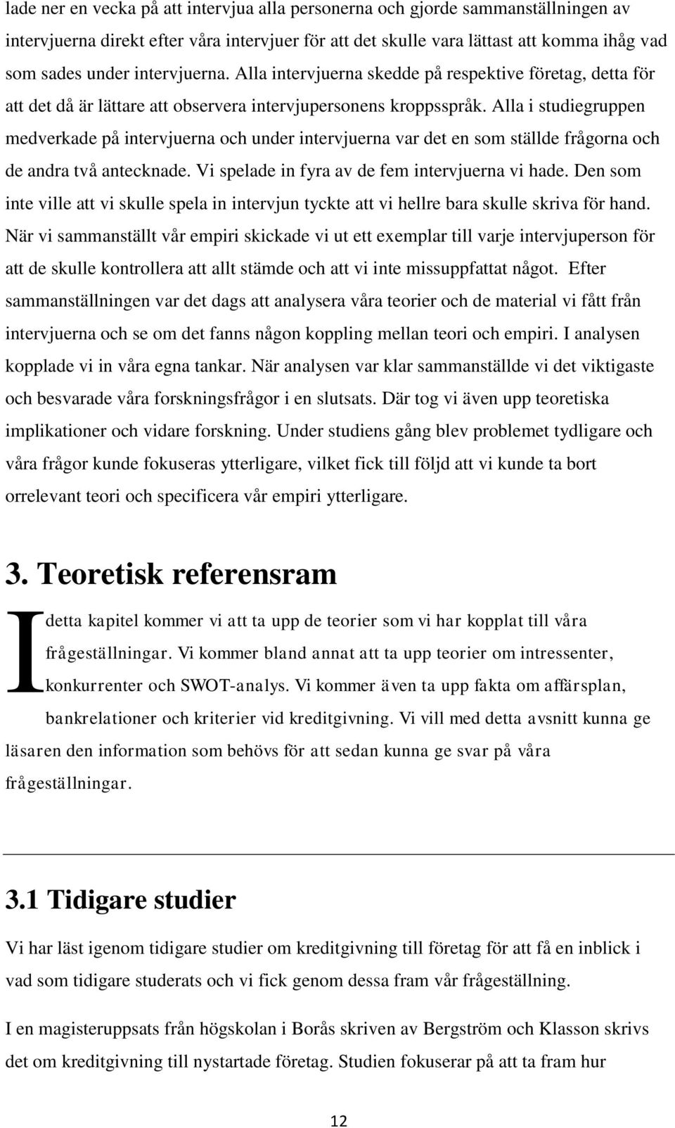 Alla i studiegruppen medverkade på intervjuerna och under intervjuerna var det en som ställde frågorna och de andra två antecknade. Vi spelade in fyra av de fem intervjuerna vi hade.