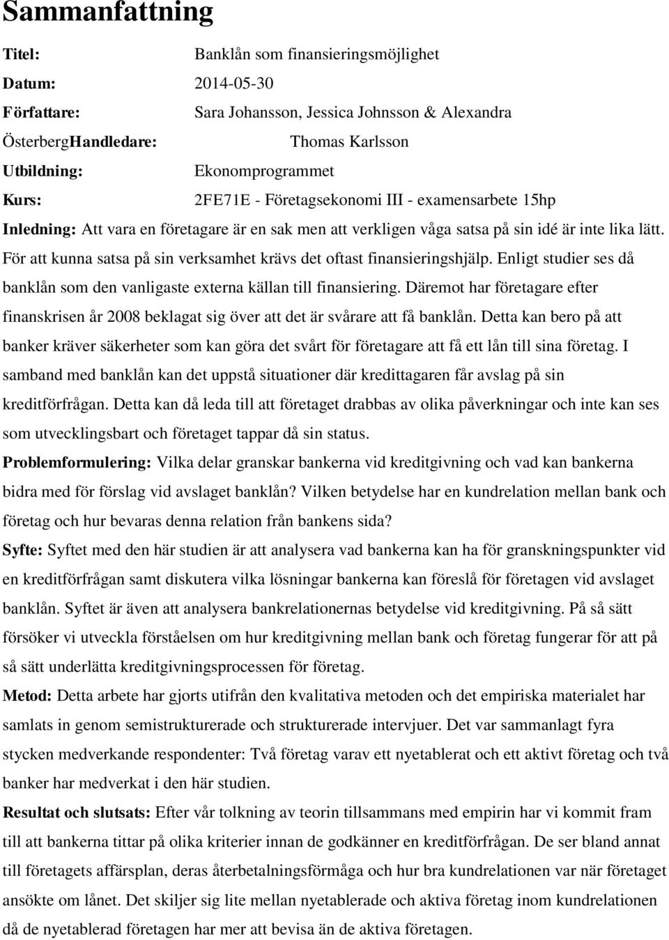 För att kunna satsa på sin verksamhet krävs det oftast finansieringshjälp. Enligt studier ses då banklån som den vanligaste externa källan till finansiering.