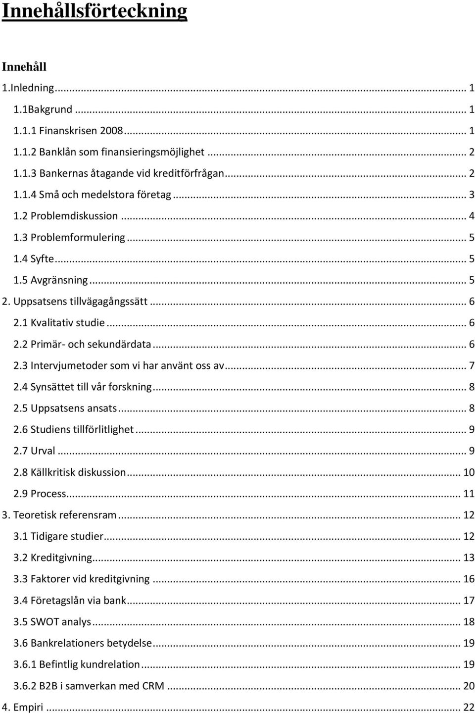 .. 7 2.4 Synsättet till vår forskning... 8 2.5 Uppsatsens ansats... 8 2.6 Studiens tillförlitlighet... 9 2.7 Urval... 9 2.8 Källkritisk diskussion... 10 2.9 Process... 11 3. Teoretisk referensram.