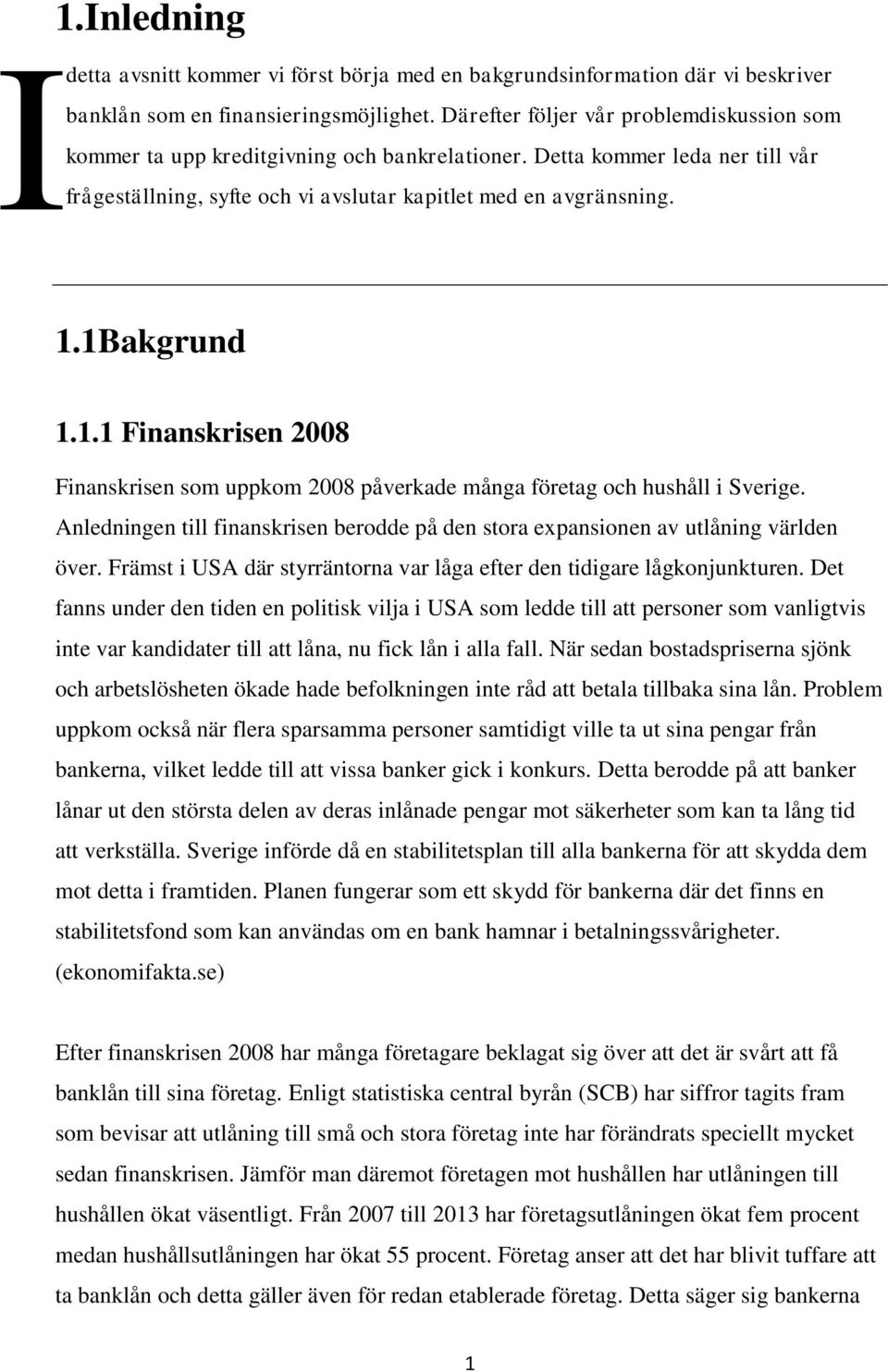 1Bakgrund 1.1.1 Finanskrisen 2008 Finanskrisen som uppkom 2008 påverkade många företag och hushåll i Sverige. Anledningen till finanskrisen berodde på den stora expansionen av utlåning världen över.