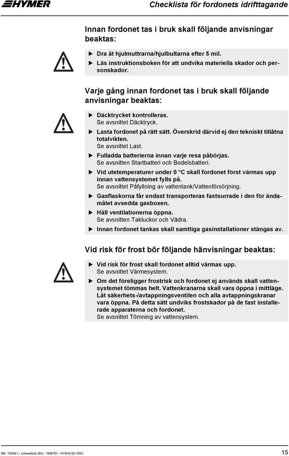 Lasta fordonet på rätt sätt. Överskrid därvid ej den tekniskt tillåtna totalvikten. Se avsnittet Last. Fulladda batterierna innan varje resa påbörjas. Se avsnitten Startbatteri och Bodelsbatteri.