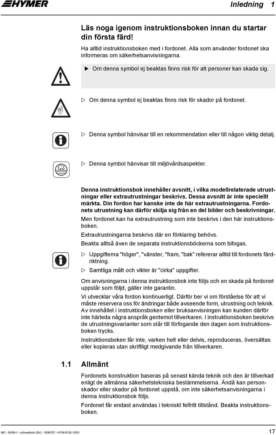 Denna symbol hänvisar till en rekommendation eller till någon viktig detalj. Denna symbol hänvisar till miljövårdsaspekter.