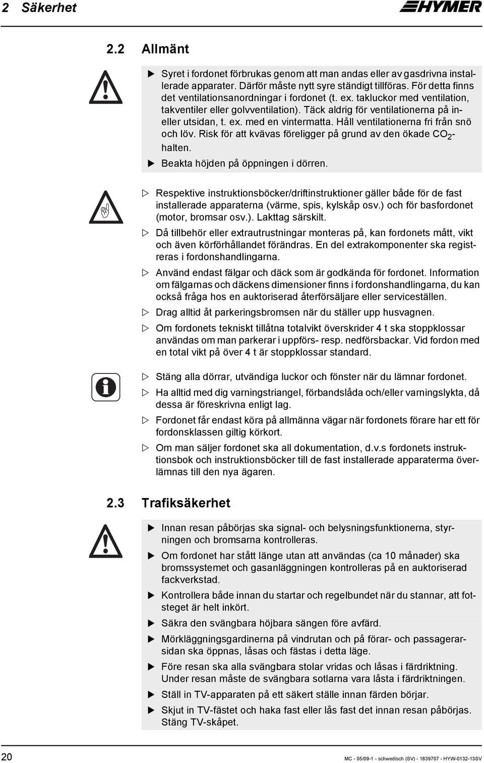 Håll ventilationerna fri från snö och löv. Risk för att kvävas föreligger på grund av den ökade CO 2 - halten. Beakta höjden på öppningen i dörren.