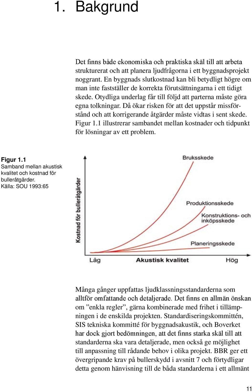 Då ökar risken för att det uppstår missförstånd och att korrigerande åtgärder måste vidtas i sent skede. Figur 1.1 illustrerar sambandet mellan kostnader och tidpunkt för lösningar av ett problem.