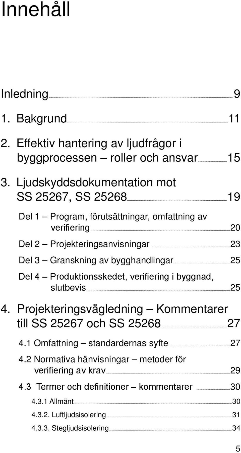 ..25 Del 4 Produktionsskedet, verifiering i byggnad, slutbevis...25 4. Projekteringsvägledning Kommentarer till SS 25267 och SS 25268...27 4.