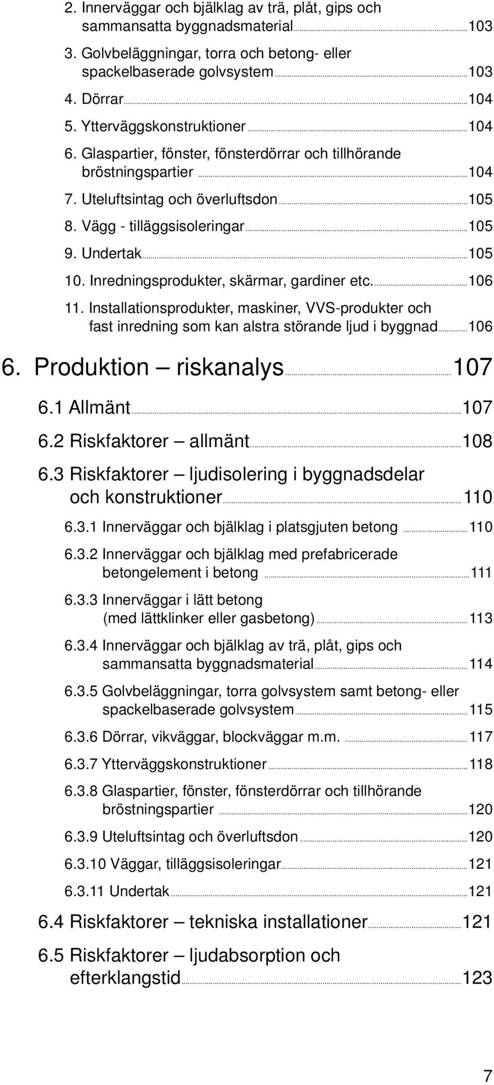 ..105 10. Inredningsprodukter, skärmar, gardiner etc...106 11. Installationsprodukter, maskiner, VVS-produkter och fast inredning som kan alstra störande ljud i byggnad...106 6. Produktion riskanalys.