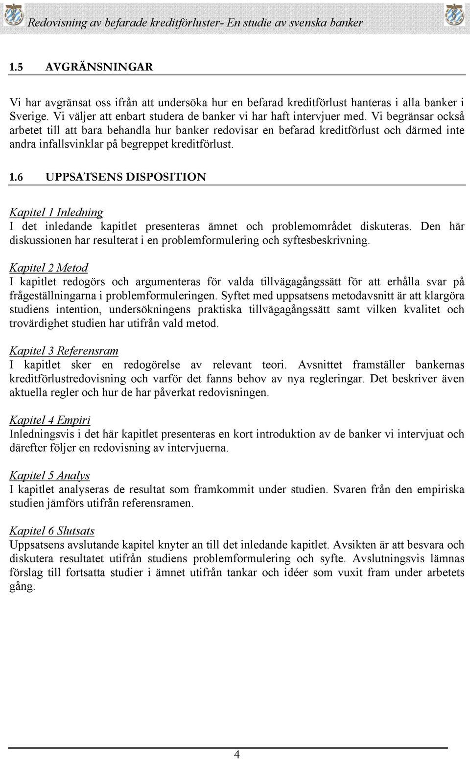 6 UPPSATSENS DISPOSITION Kapitel 1 Inledning I det inledande kapitlet presenteras ämnet och problemområdet diskuteras.