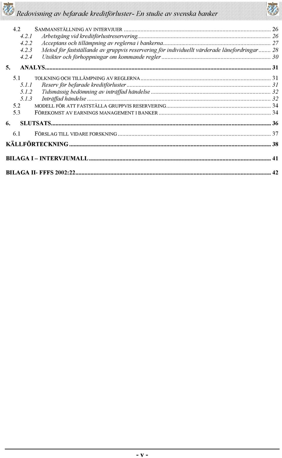 .. 32 5.1.3 Inträffad händelse... 32 5.2 MODELL FÖR ATT FASTSTÄLLA GRUPPVIS RESERVERING... 34 5.3 FÖREKOMST AV EARNINGS MANAGEMENT I BANKER... 34 6. SLUTSATS... 36 6.