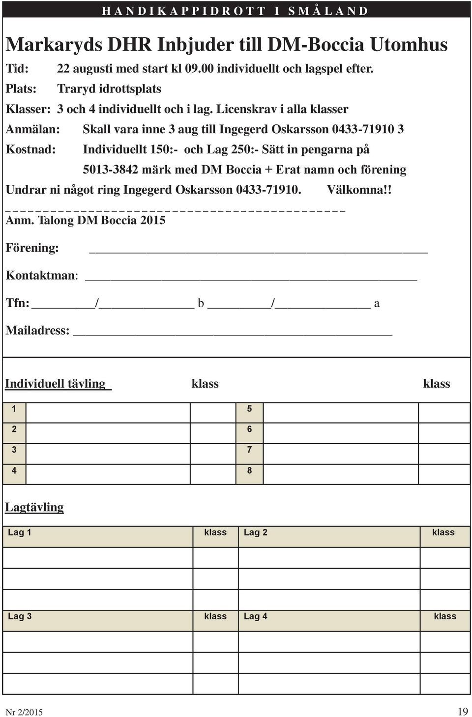 Licenskrav i alla klasser Anmälan: Skall vara inne 3 aug till Ingegerd Oskarsson 0433-71910 3 Kostnad: Individuellt 150:- och Lag 250:- Sätt in pengarna på