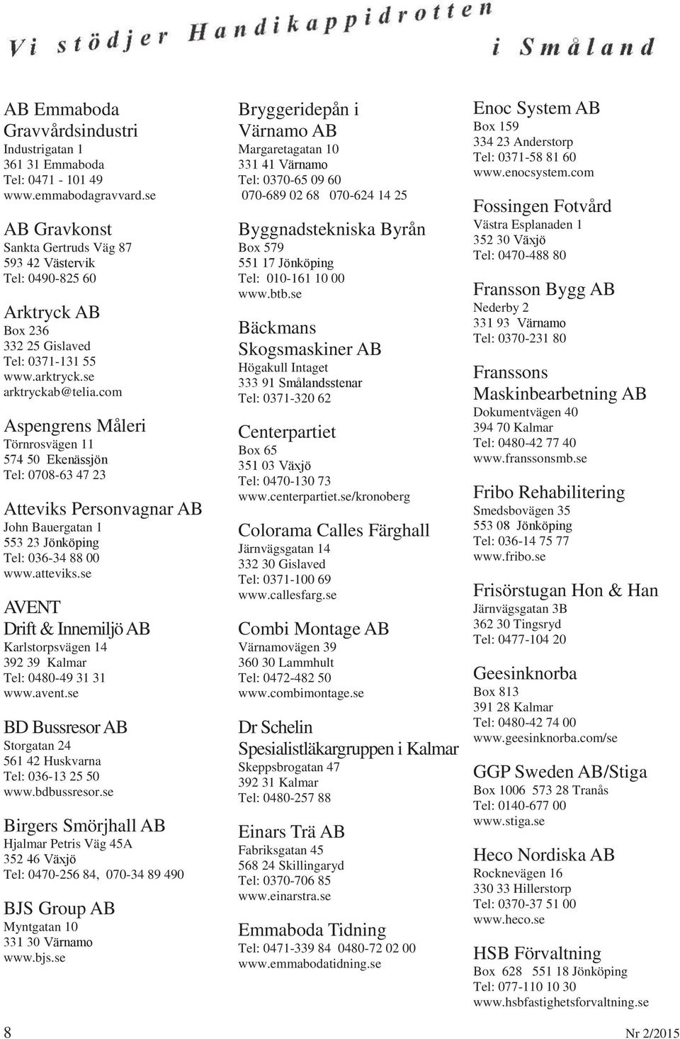 com Aspengrens Måleri Törnrosvägen 11 574 50 Ekenässjön Tel: 0708-63 47 23 Atteviks Personvagnar AB John Bauergatan 1 553 23 Jönköping Tel: 036-34 88 00 www.atteviks.