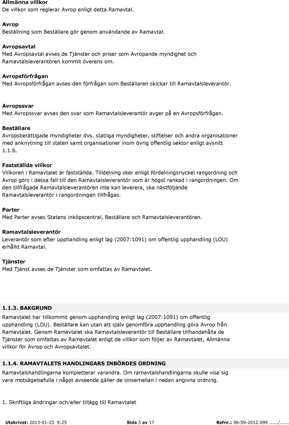 Avropsförfrågan Med Avropsförfrågan avses den förfrågan som Beställaren skickar till Ramavtalsleverantör. Avropssvar Med Avropssvar avses den svar som Ramavtalsleverantör avger på en Avropsförfrågan.