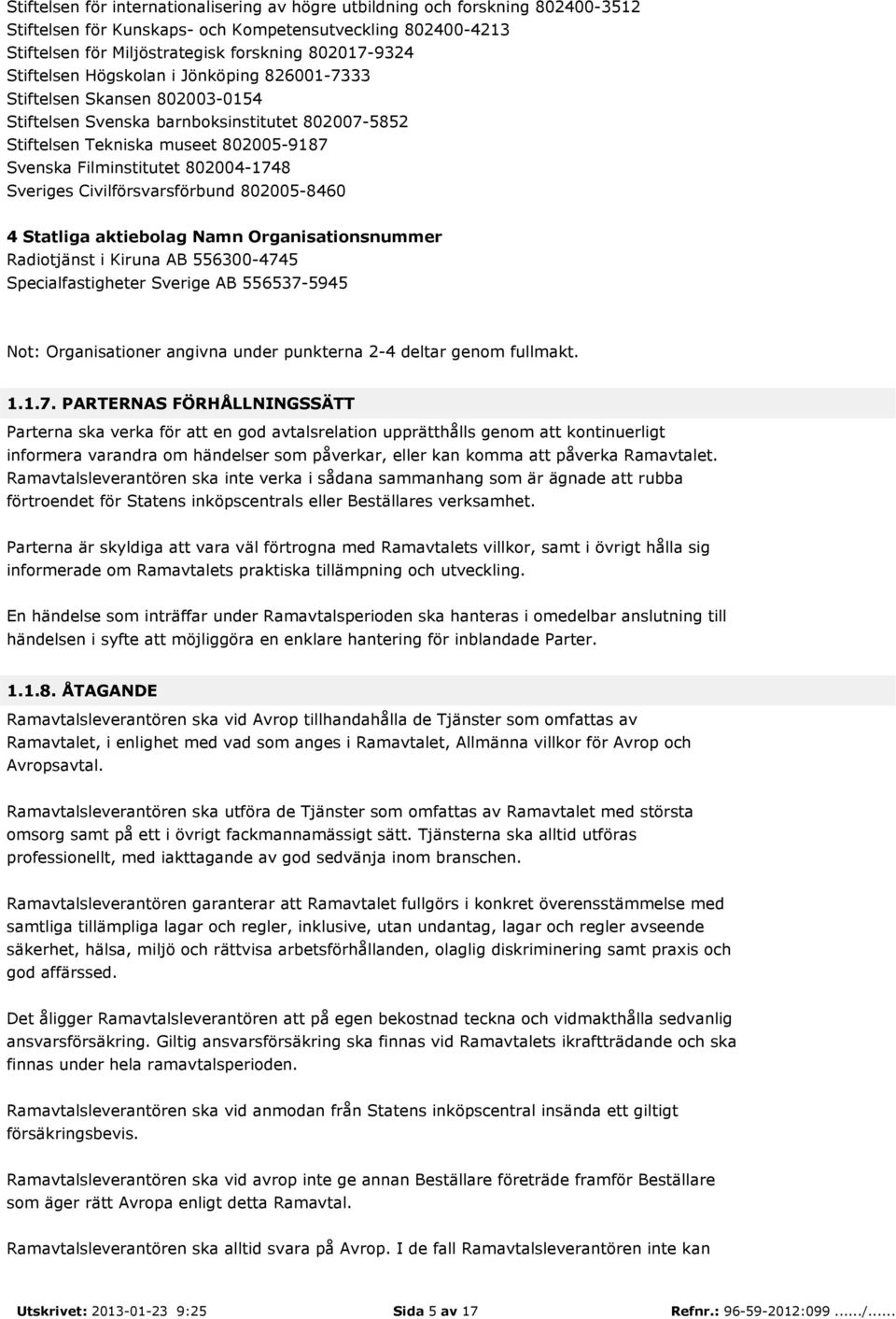 Sveriges Civilförsvarsförbund 802005-8460 4 Statliga aktiebolag Namn Organisationsnummer Radiotjänst i Kiruna AB 556300-4745 Specialfastigheter Sverige AB 556537-5945 Not: Organisationer angivna