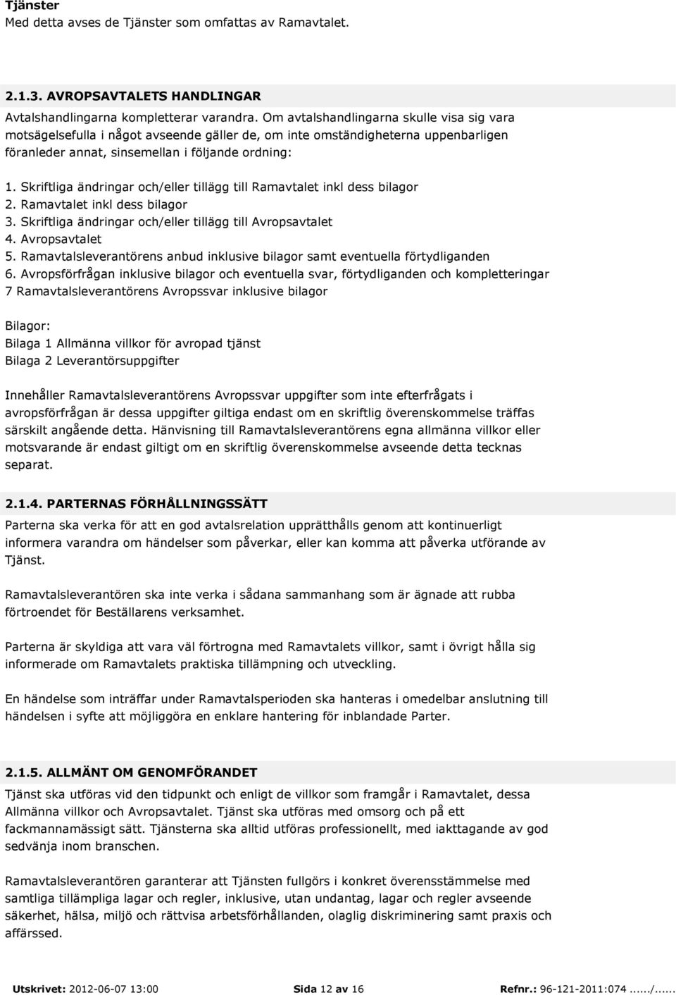 Skriftliga ändringar och/eller tillägg till Ramavtalet inkl dess bilagor 2. Ramavtalet inkl dess bilagor 3. Skriftliga ändringar och/eller tillägg till Avropsavtalet 4. Avropsavtalet 5.