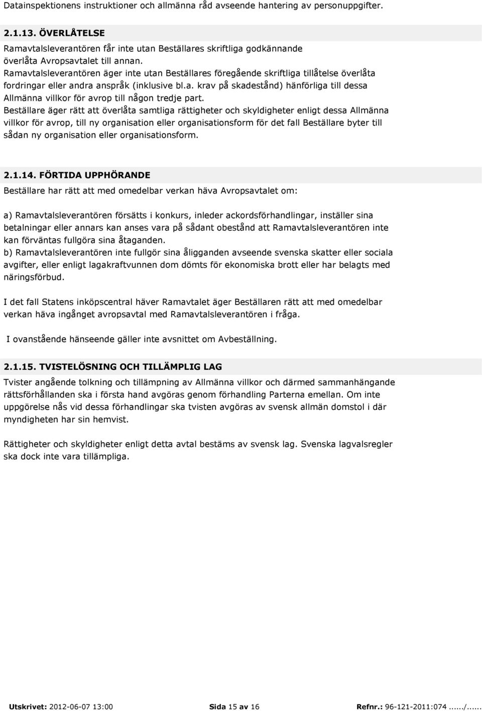 Ramavtalsleverantören äger inte utan Beställares föregående skriftliga tillåtelse överlåta fordringar eller andra anspråk (inklusive bl.a. krav på skadestånd) hänförliga till dessa Allmänna villkor för avrop till någon tredje part.