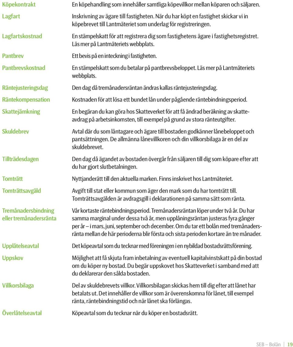 När du har köpt en fastighet skickar vi in köpe brevet till Lantmäteriet som underlag för registreringen. En stämpelskatt för att registrera dig som fastighetens ägare i fastighets registret.