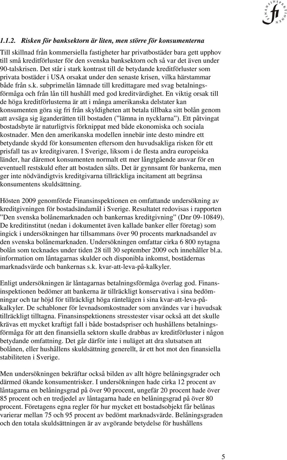 så var det även under 90-talskrisen. Det står i stark kontrast till de betydande kreditförluster som privata bostäder i USA orsakat under den senaste krisen, vilka härstammar både från s.k. subprimelån lämnade till kredittagare med svag betalningsförmåga och från lån till hushåll med god kreditvärdighet.