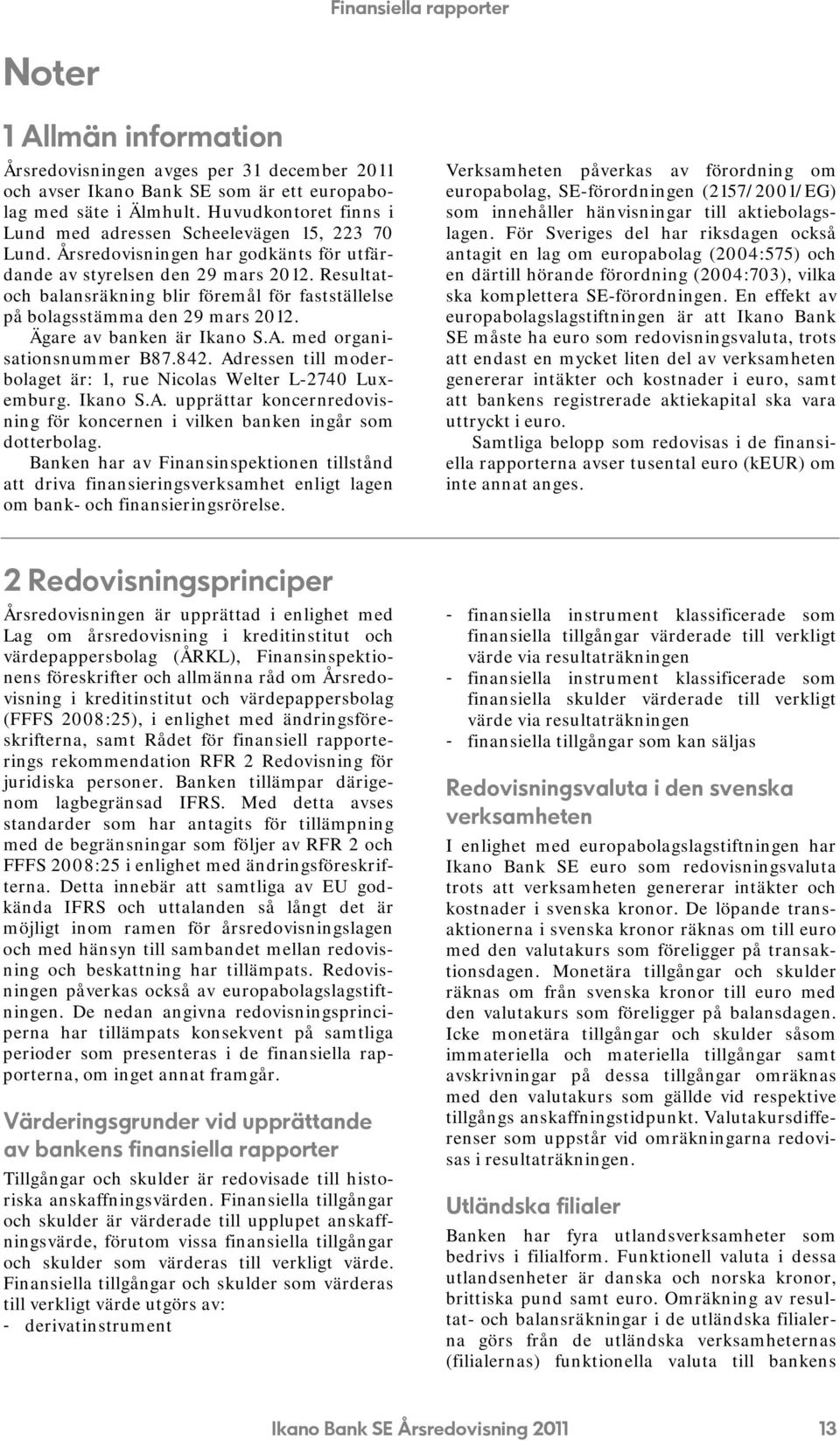 Resultatoch balansräkning blir föremål för fastställelse på bolagsstämma den 29 mars 2012. Ägare av banken är Ikano S.A. med organisationsnummer B87.842.