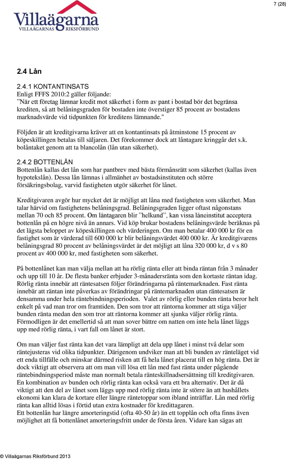 1 KONTANTINSATS Enligt FFFS 2010:2 gäller följande: När ett företag lämnar kredit mot säkerhet i form av pant i bostad bör det begränsa krediten, så att belåningsgraden för bostaden inte överstiger