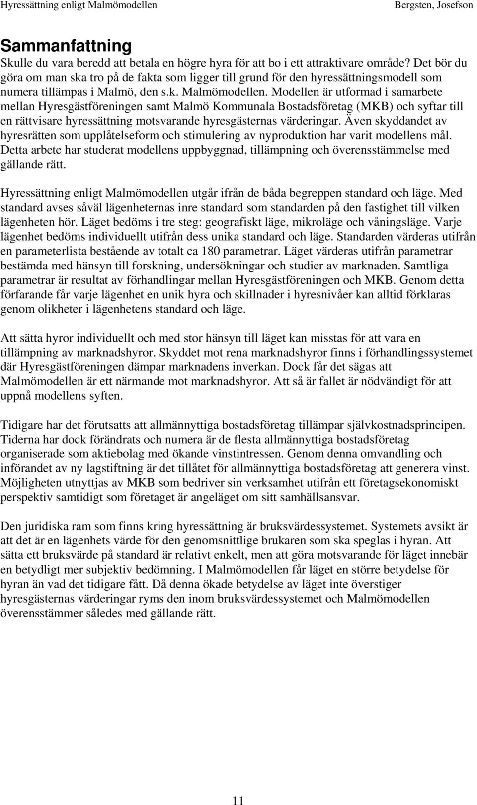 Modellen är utformad i samarbete mellan Hyresgästföreningen samt Malmö Kommunala Bostadsföretag (MKB) och syftar till en rättvisare hyressättning motsvarande hyresgästernas värderingar.