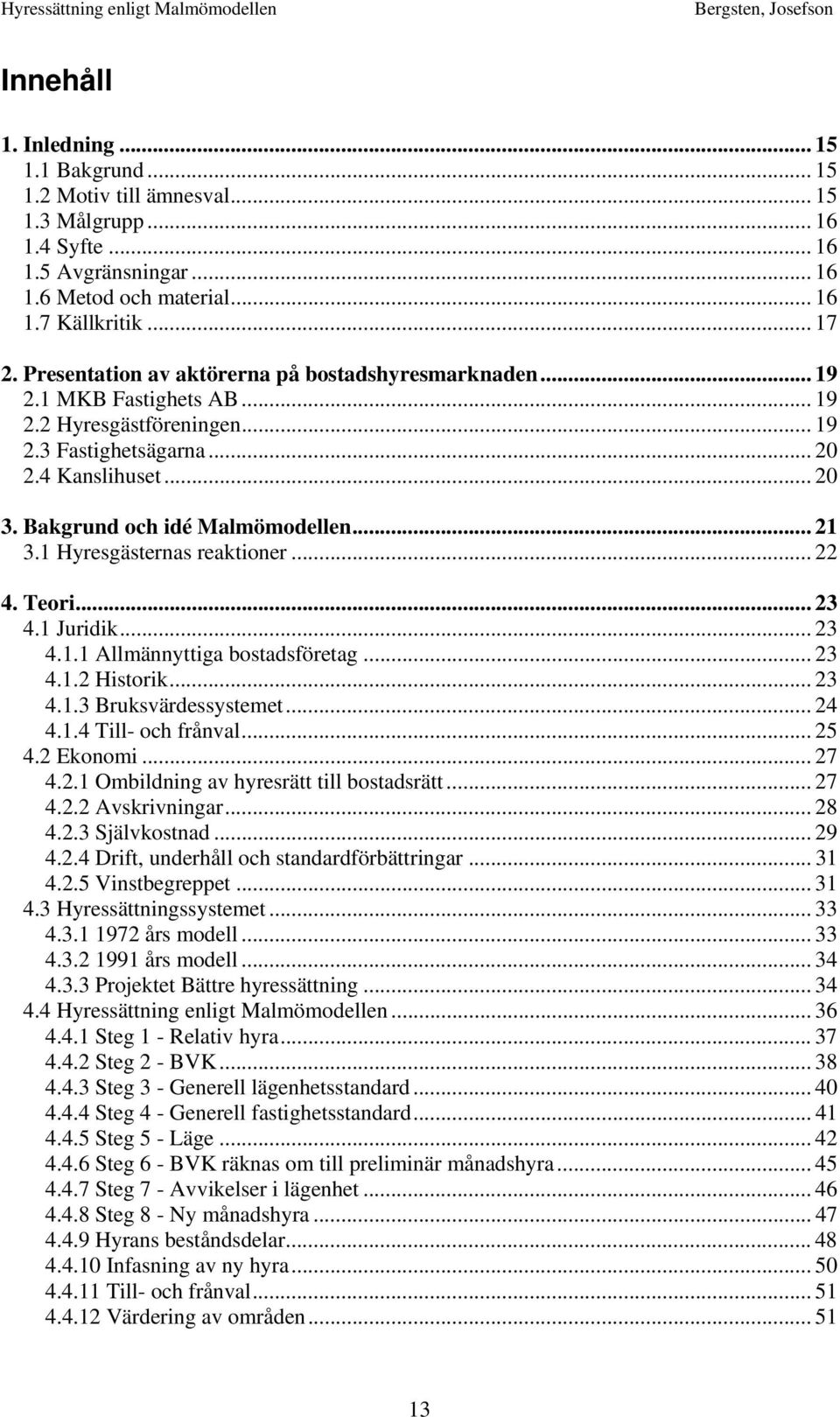 .. 21 3.1 Hyresgästernas reaktioner... 22 4. Teori... 23 4.1 Juridik... 23 4.1.1 Allmännyttiga bostadsföretag... 23 4.1.2 Historik... 23 4.1.3 Bruksvärdessystemet... 24 4.1.4 Till- och frånval... 25 4.