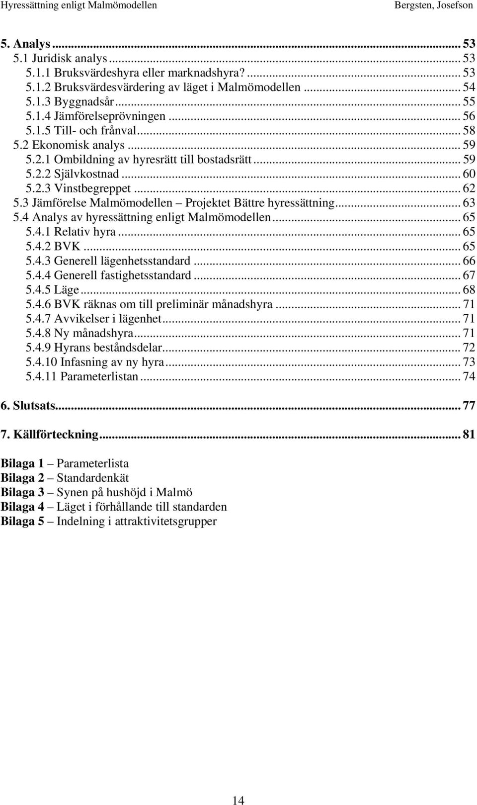 3 Jämförelse Malmömodellen Projektet Bättre hyressättning... 63 5.4 Analys av hyressättning enligt Malmömodellen... 65 5.4.1 Relativ hyra... 65 5.4.2 BVK... 65 5.4.3 Generell lägenhetsstandard... 66 5.