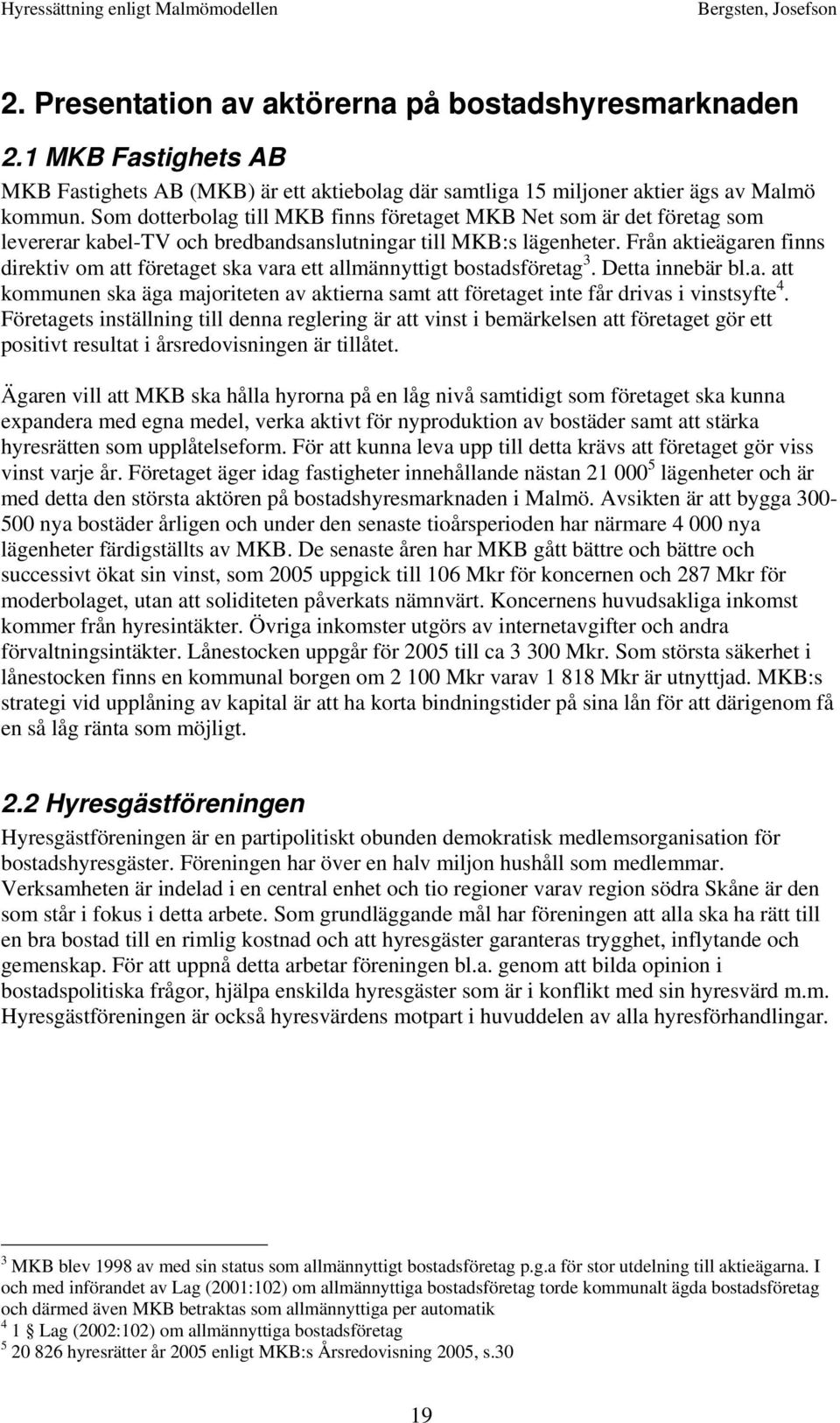 Från aktieägaren finns direktiv om att företaget ska vara ett allmännyttigt bostadsföretag 3. Detta innebär bl.a. att kommunen ska äga majoriteten av aktierna samt att företaget inte får drivas i vinstsyfte 4.