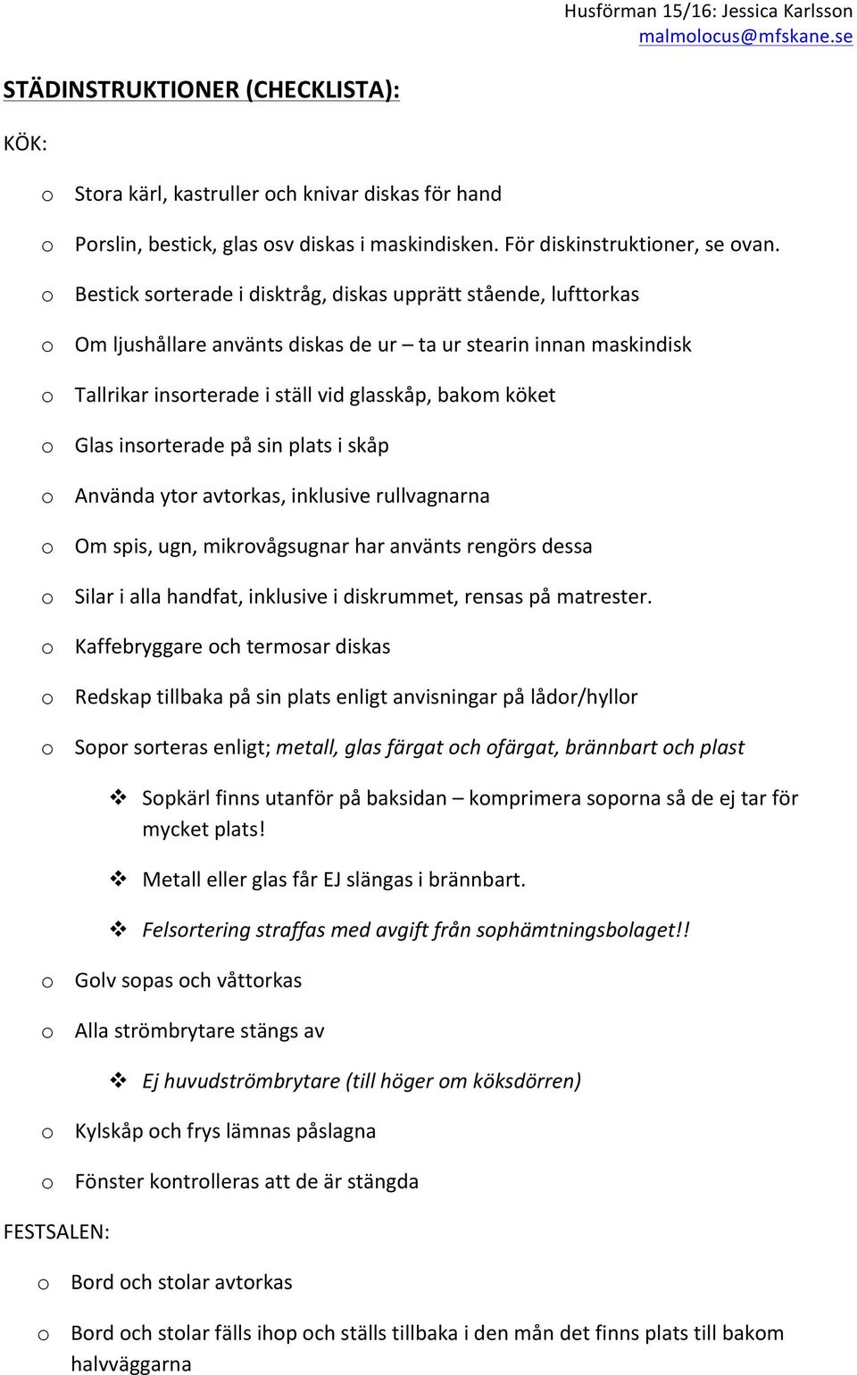 Glas insorterade på sin plats i skåp o Använda ytor avtorkas, inklusive rullvagnarna o Om spis, ugn, mikrovågsugnar har använts rengörs dessa o Silar i alla handfat, inklusive i diskrummet, rensas på