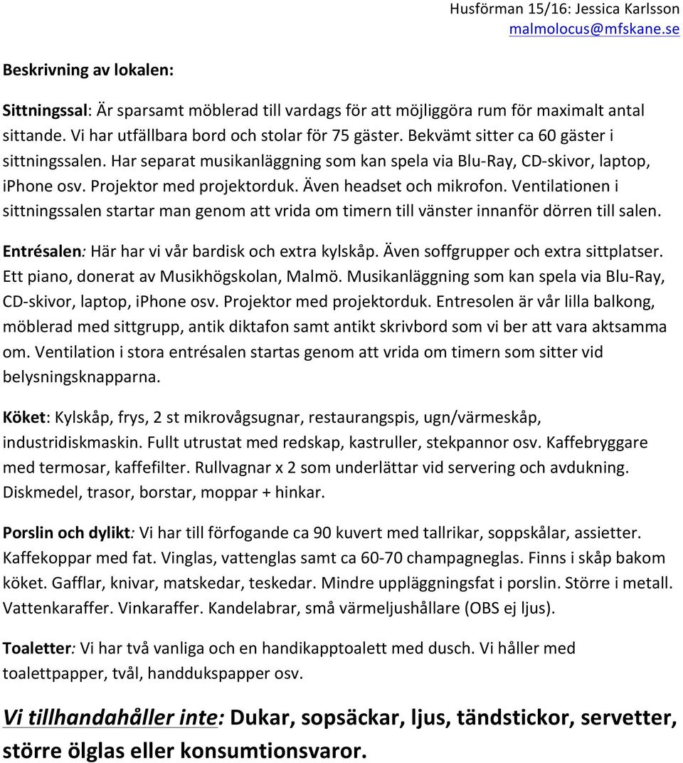 Ventilationen i sittningssalen startar man genom att vrida om timern till vänster innanför dörren till salen. Entrésalen: Här har vi vår bardisk och extra kylskåp.