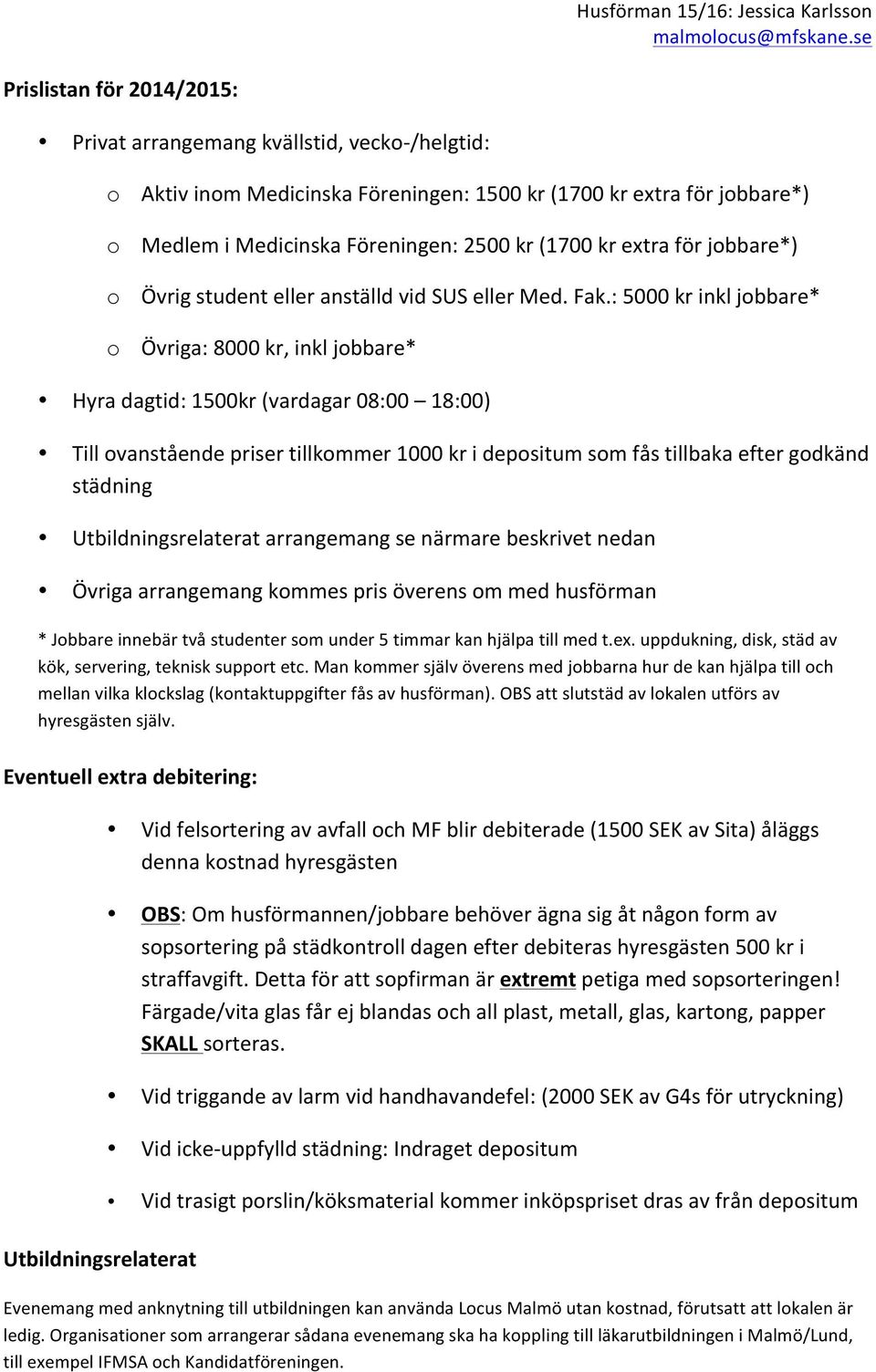 : 5000 kr inkl jobbare* o Övriga: 8000 kr, inkl jobbare* Hyra dagtid: 1500kr (vardagar 08:00 18:00) Till ovanstående priser tillkommer 1000 kr i depositum som fås tillbaka efter godkänd städning