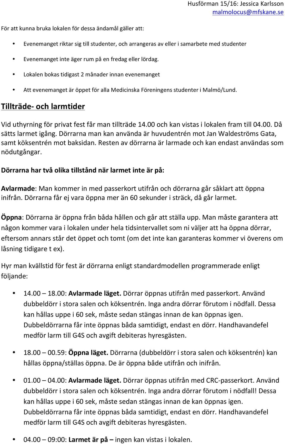 Tillträde- och larmtider Vid uthyrning för privat fest får man tillträde 14.00 och kan vistas i lokalen fram till 04.00. Då sätts larmet igång.