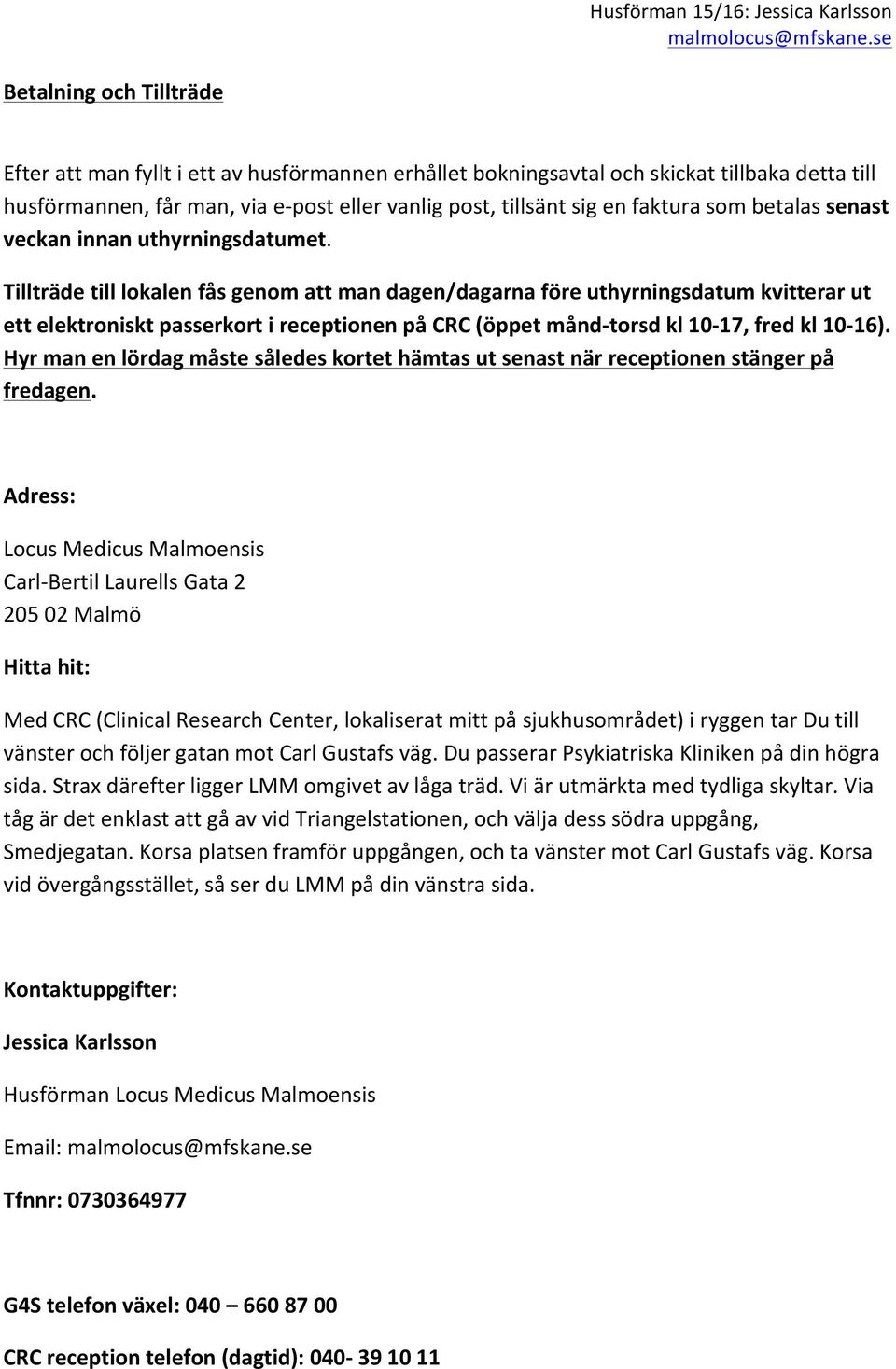 Tillträde till lokalen fås genom att man dagen/dagarna före uthyrningsdatum kvitterar ut ett elektroniskt passerkort i receptionen på CRC (öppet månd- torsd kl 10-17, fred kl 10-16).