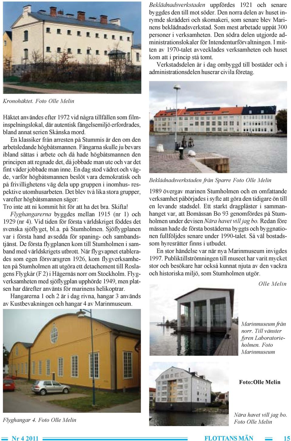 I mitten av 1970-talet avvecklades verksamheten och huset kom att i princip stå tomt. Verkstadsdelen är i dag ombyggd till bostäder och i administrationsdelen huserar civila företag. Kronohäktet.