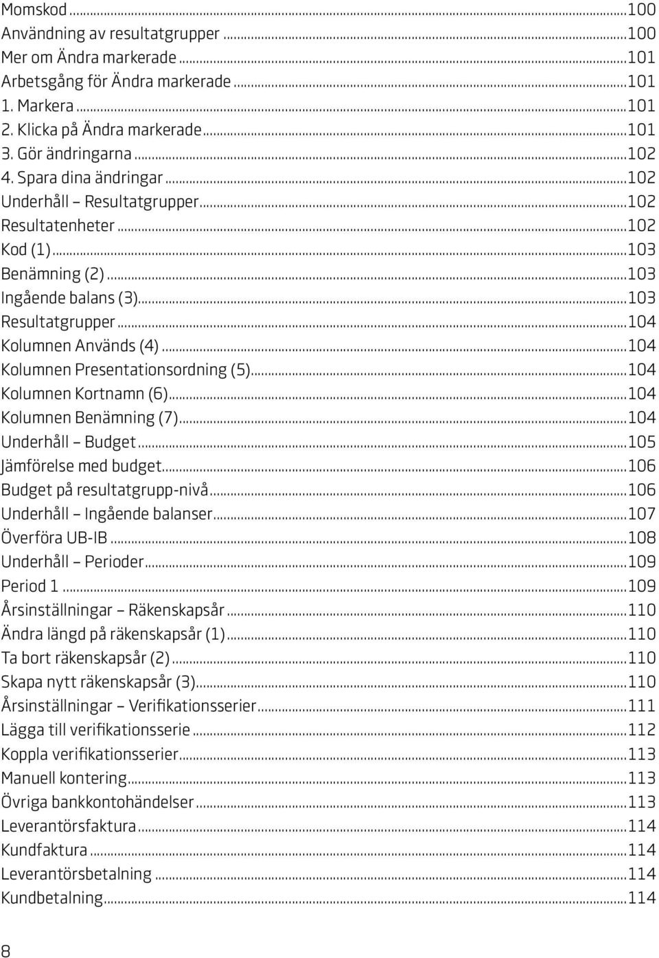 ..104 Kolumnen Presentationsordning (5)...104 Kolumnen Kortnamn (6)...104 Kolumnen Benämning (7)...104 Underhåll Budget...105 Jämförelse med budget...106 Budget på resultatgrupp-nivå.