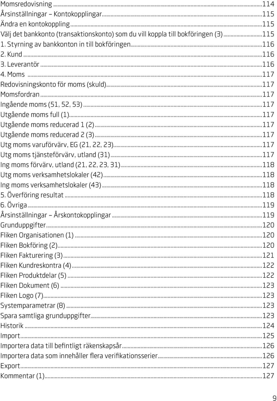 ..117 Utgående moms full (1)...117 Utgående moms reducerad 1 (2)...117 Utgående moms reducerad 2 (3)...117 Utg moms varuförvärv, EG (21, 22, 23)...117 Utg moms tjänsteförvärv, utland (31).