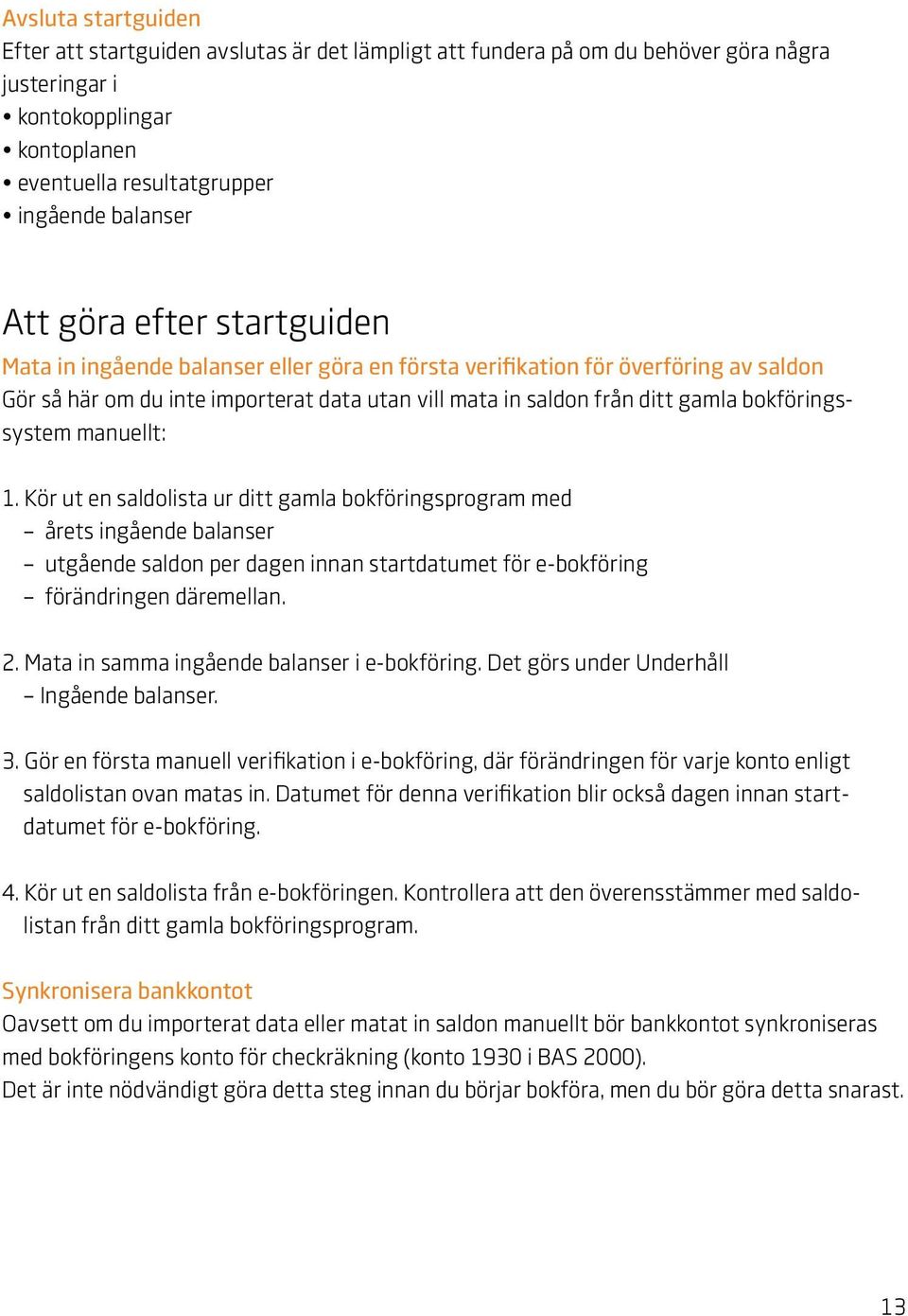 bokföringssystem manuellt: 1. Kör ut en saldolista ur ditt gamla bokföringsprogram med årets ingående balanser utgående saldon per dagen innan startdatumet för e-bokföring förändringen däremellan. 2.