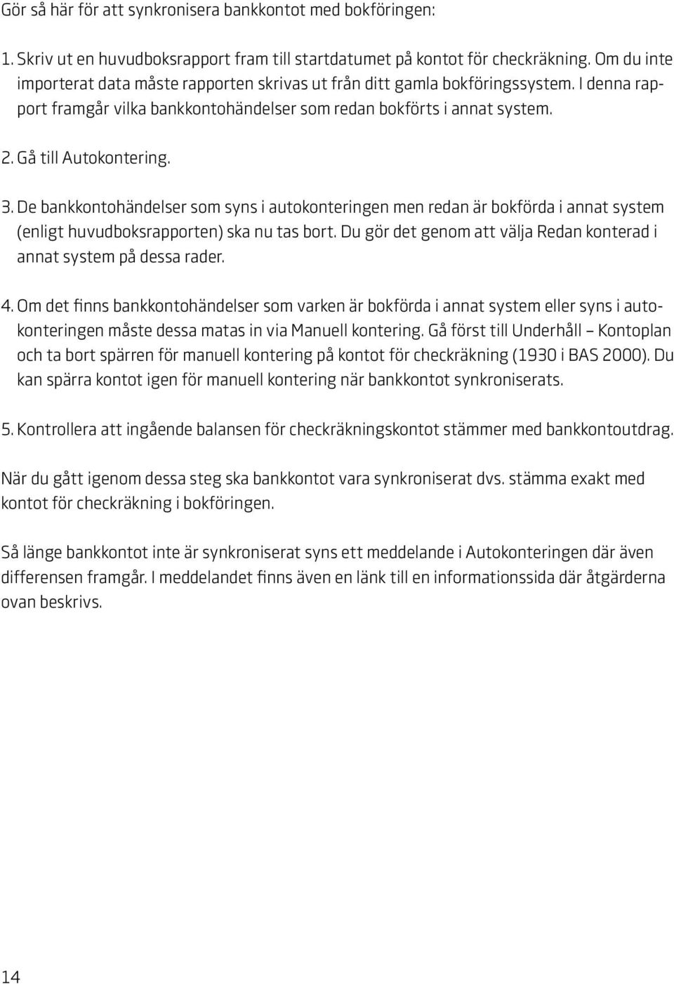 De bankkontohändelser som syns i autokonteringen men redan är bokförda i annat system (enligt huvudboksrapporten) ska nu tas bort.