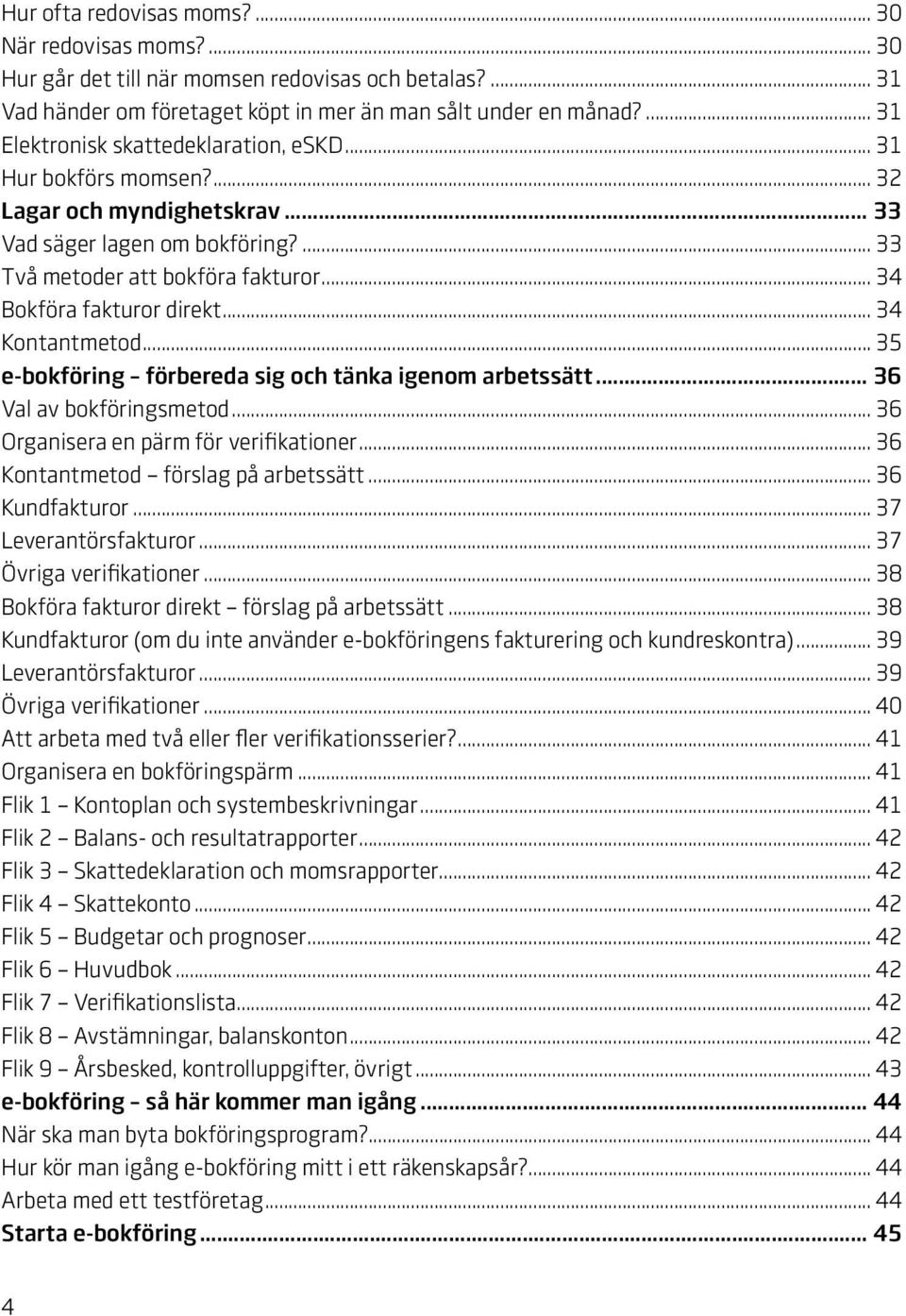 .. 34 Bokföra fakturor direkt... 34 Kontantmetod... 35 e-bokföring förbereda sig och tänka igenom arbetssätt... 36 Val av bokföringsmetod... 36 Organisera en pärm för verifikationer.