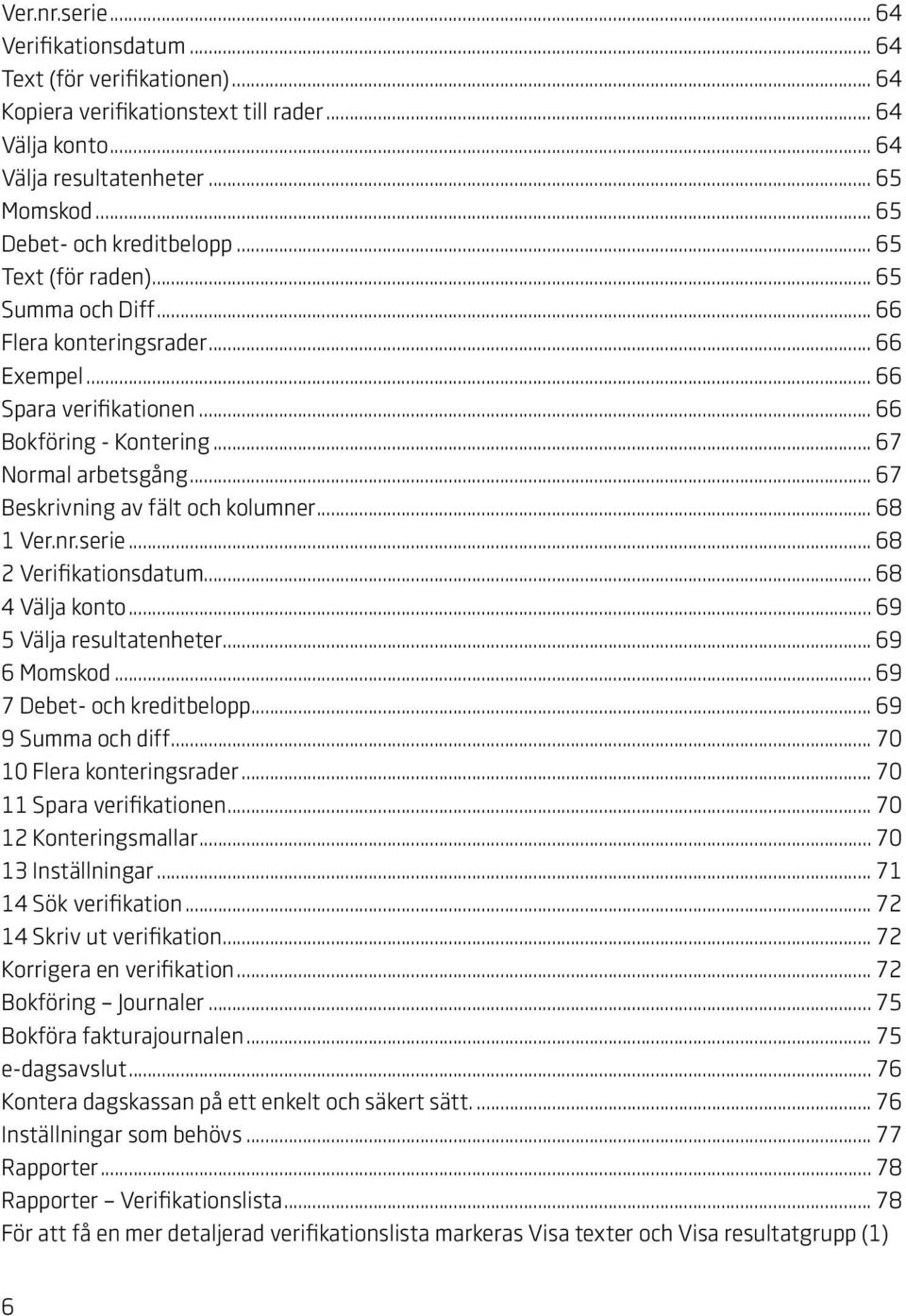 .. 67 Beskrivning av fält och kolumner... 68 1 Ver.nr.serie... 68 2 Verifikationsdatum... 68 4 Välja konto... 69 5 Välja resultatenheter... 69 6 Momskod... 69 7 Debet- och kreditbelopp.