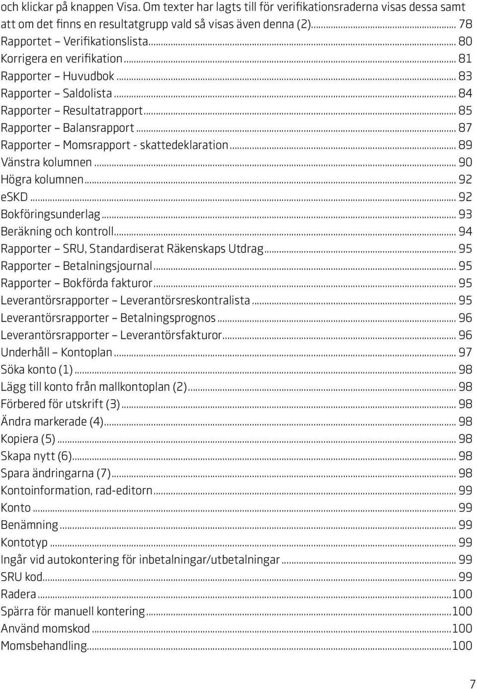 .. 89 Vänstra kolumnen... 90 Högra kolumnen... 92 eskd... 92 Bokföringsunderlag... 93 Beräkning och kontroll... 94 Rapporter SRU, Standardiserat Räkenskaps Utdrag... 95 Rapporter Betalningsjournal.