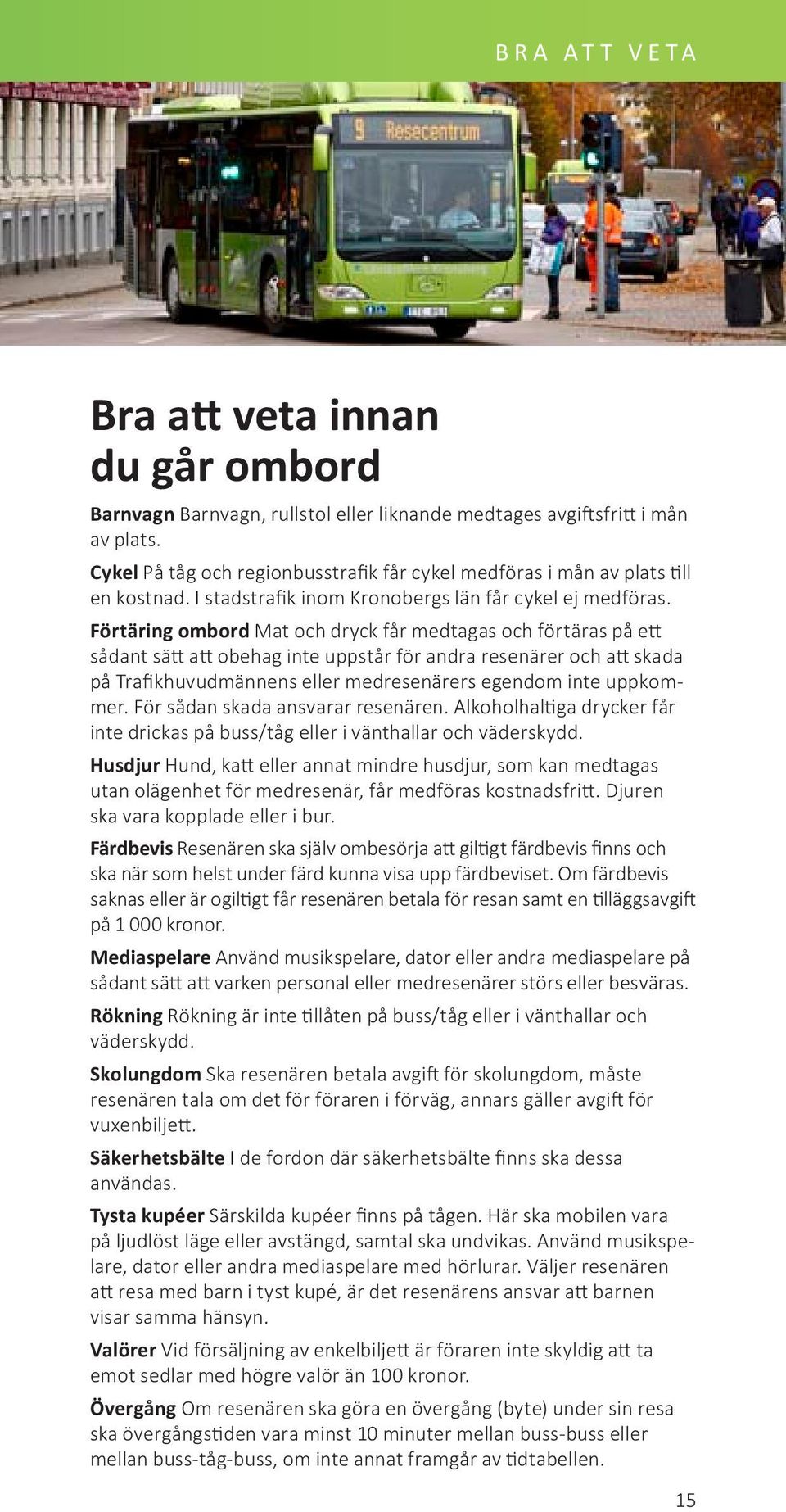 Förtäring ombord Mat och dryck får medtagas och förtäras på ett sådant sätt att obehag inte uppstår för andra resenärer och att skada på Trafikhuvudmännens eller medresenärers egendom inte uppkommer.