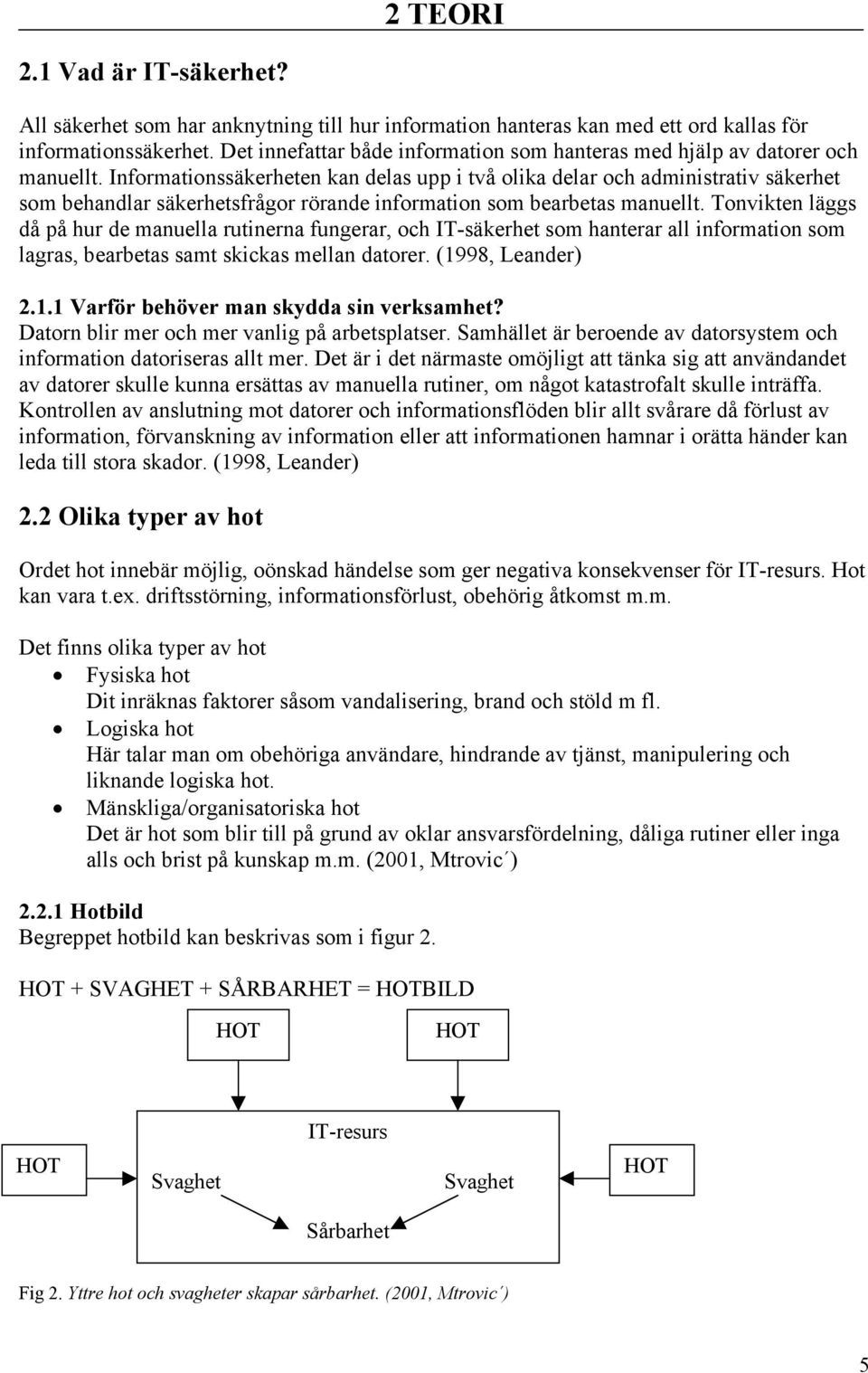 Informationssäkerheten kan delas upp i två olika delar och administrativ säkerhet som behandlar säkerhetsfrågor rörande information som bearbetas manuellt.