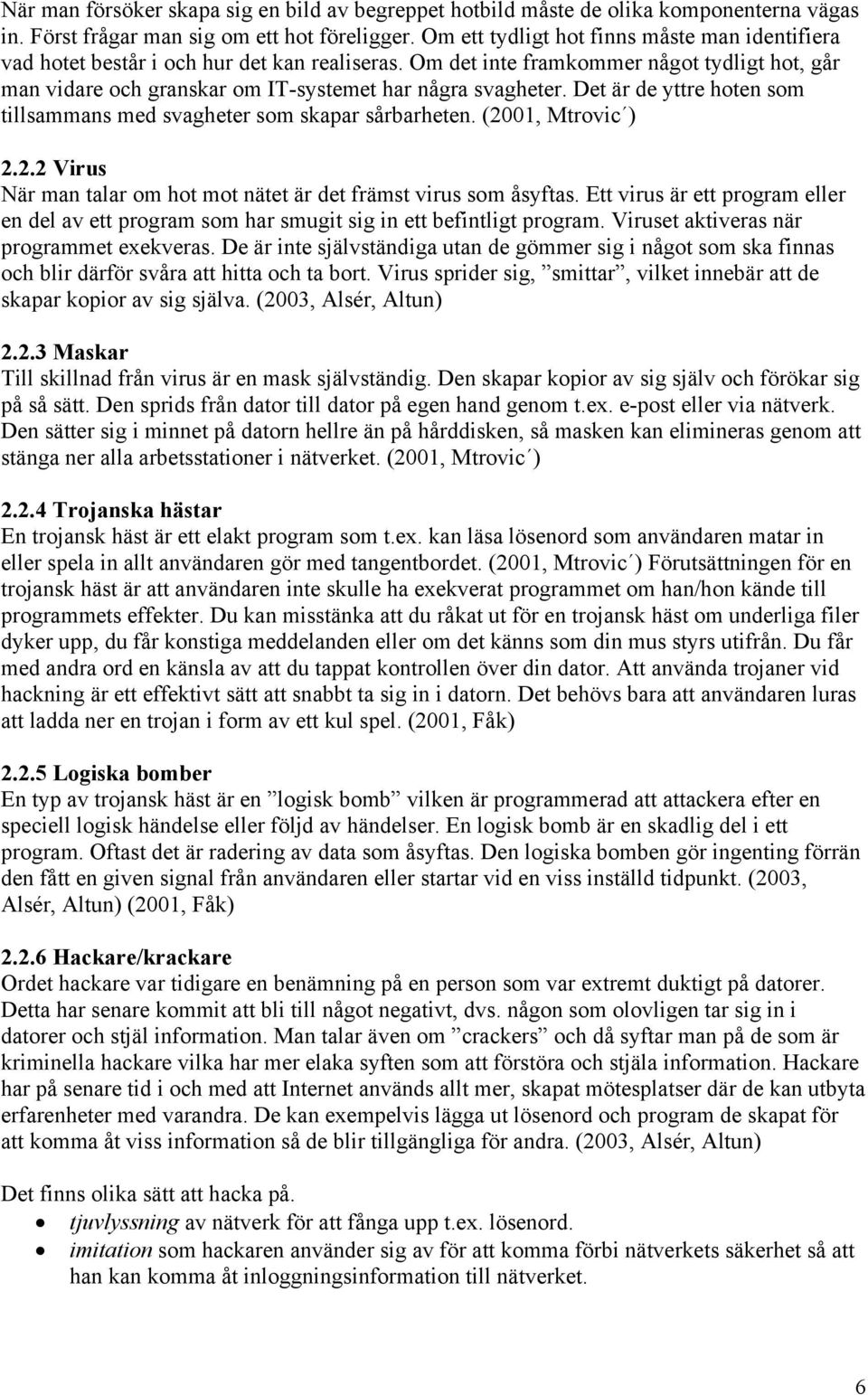 Det är de yttre hoten som tillsammans med svagheter som skapar sårbarheten. (2001, Mtrovic ) 2.2.2 Virus När man talar om hot mot nätet är det främst virus som åsyftas.