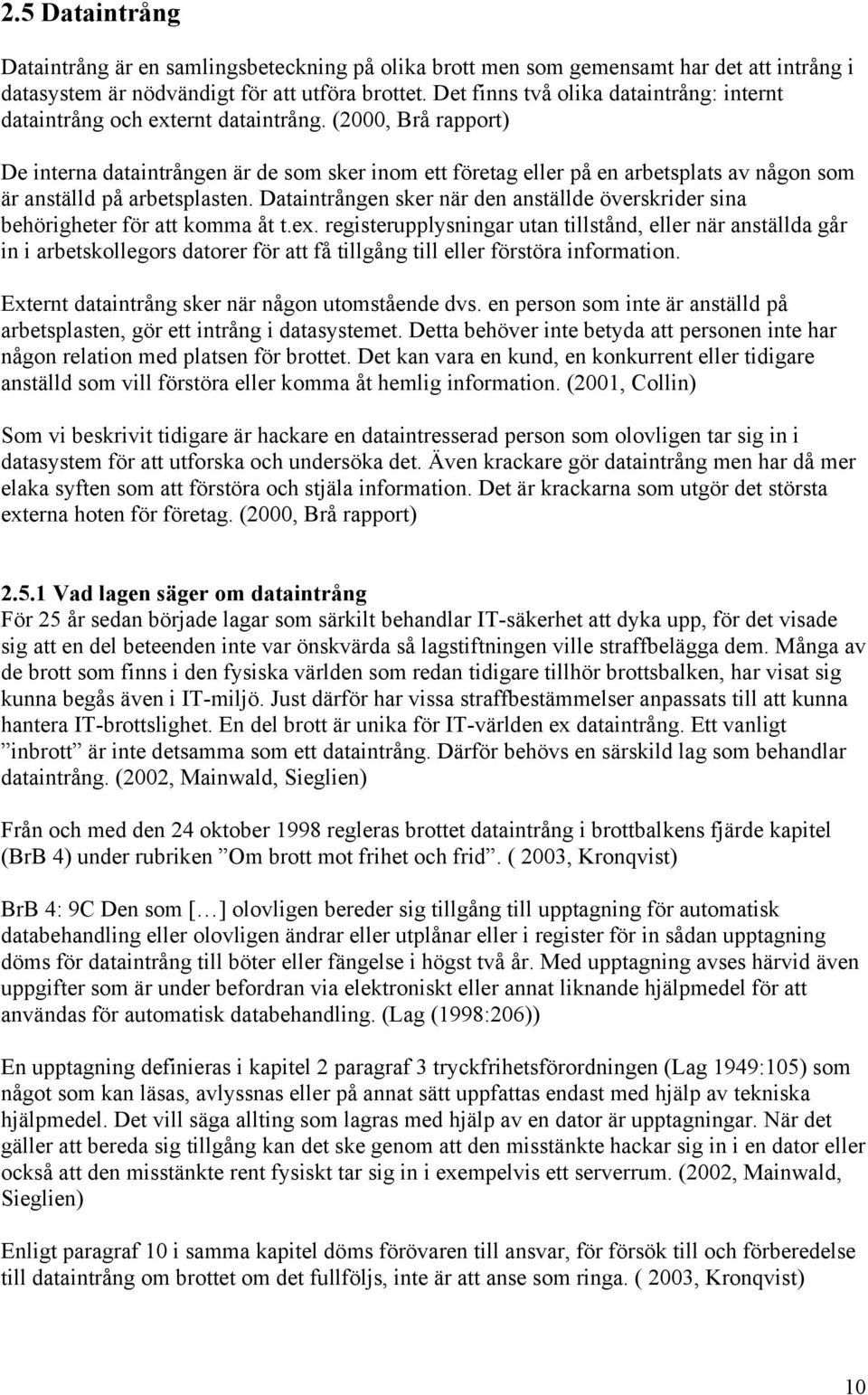 (2000, Brå rapport) De interna dataintrången är de som sker inom ett företag eller på en arbetsplats av någon som är anställd på arbetsplasten.